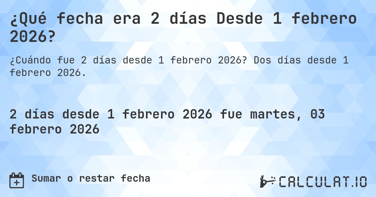 ¿Qué fecha era 2 días Desde 1 febrero 2026?. Dos días desde 1 febrero 2026.