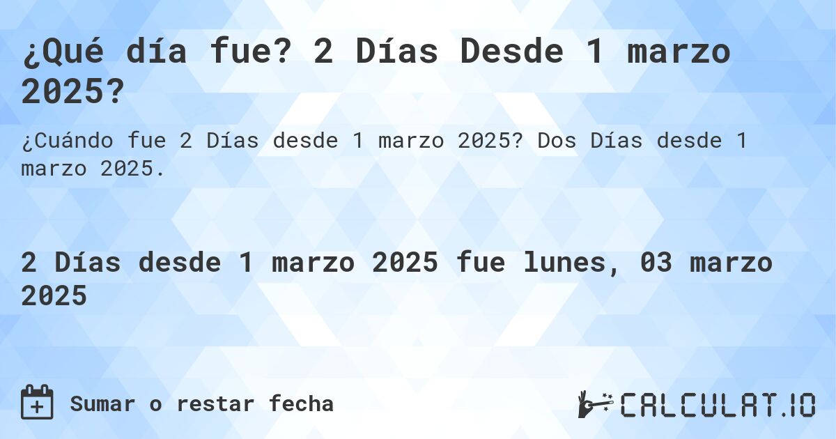 ¿Qué día fue? 2 Días Desde 1 marzo 2025?. Dos Días desde 1 marzo 2025.