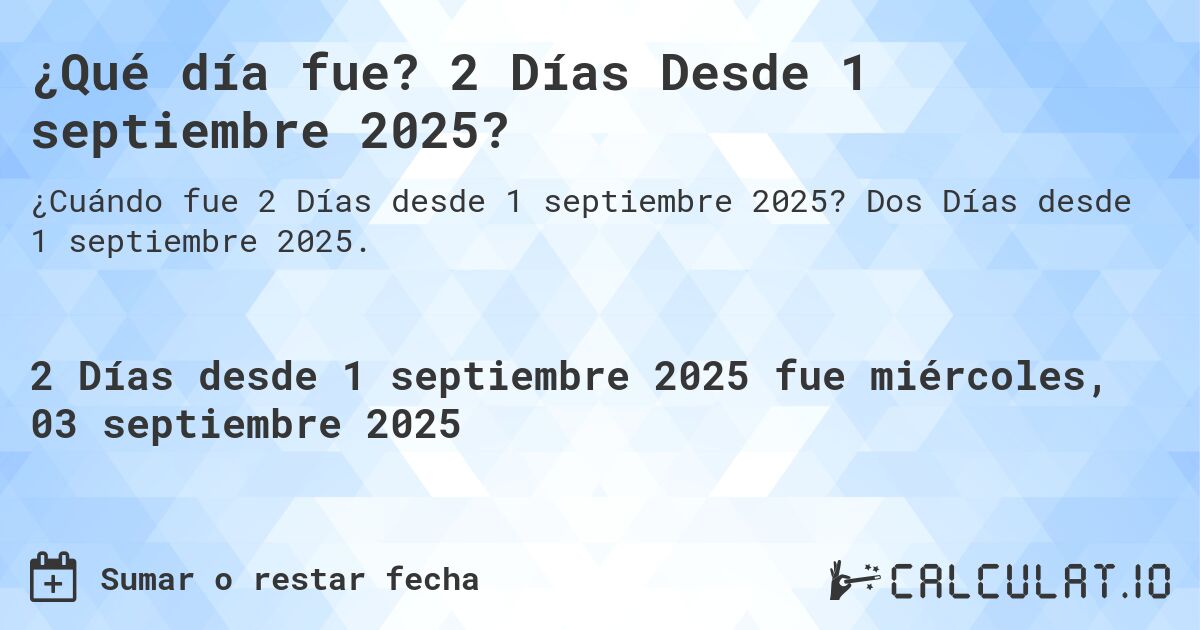 ¿Qué día fue? 2 Días Desde 1 septiembre 2025?. Dos Días desde 1 septiembre 2025.