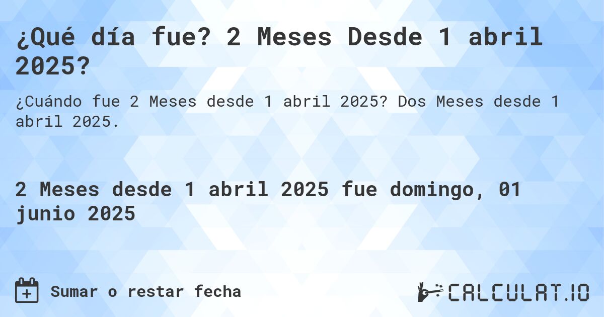 ¿Qué día fue? 2 Meses Desde 1 abril 2025?. Dos Meses desde 1 abril 2025.