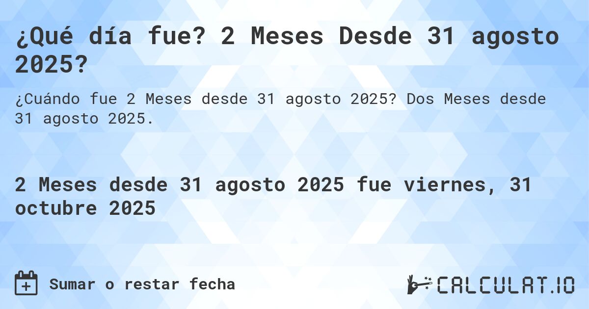 ¿Qué día fue? 2 Meses Desde 31 agosto 2025?. Dos Meses desde 31 agosto 2025.