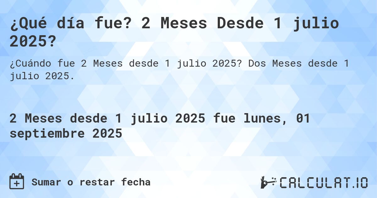 ¿Qué día fue? 2 Meses Desde 1 julio 2025?. Dos Meses desde 1 julio 2025.