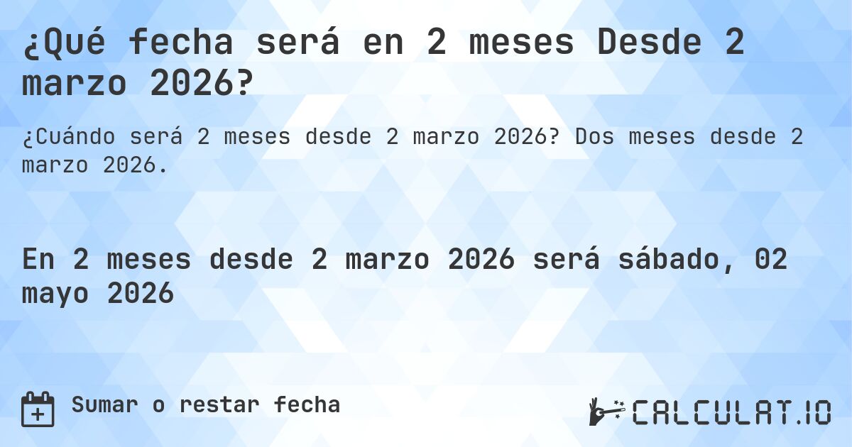 ¿Qué fecha será en 2 meses Desde 2 marzo 2026?. Dos meses desde 2 marzo 2026.