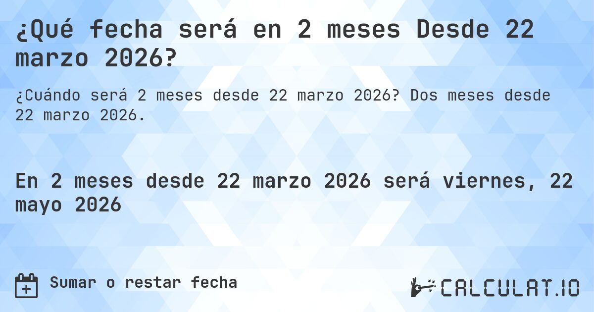 ¿Qué fecha será en 2 meses Desde 22 marzo 2026?. Dos meses desde 22 marzo 2026.