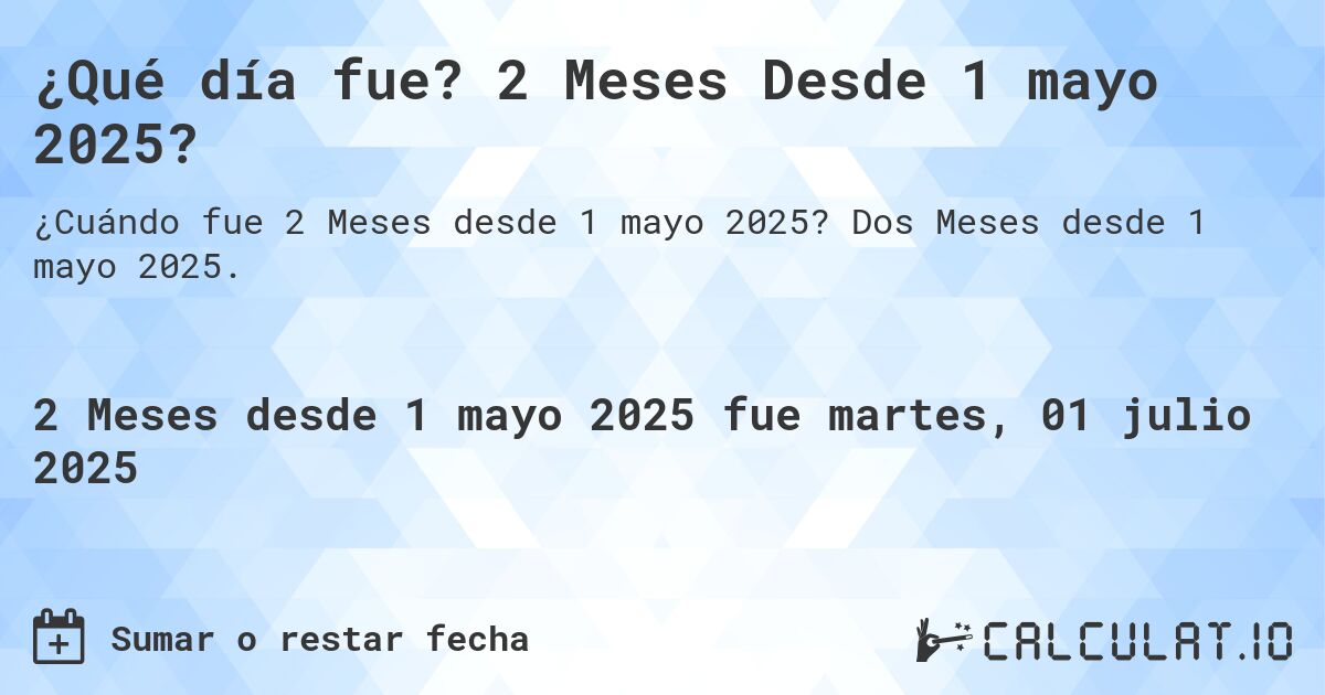 ¿Qué día fue? 2 Meses Desde 1 mayo 2025?. Dos Meses desde 1 mayo 2025.