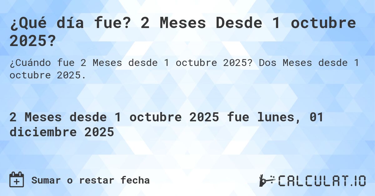 ¿Qué día fue? 2 Meses Desde 1 octubre 2025?. Dos Meses desde 1 octubre 2025.