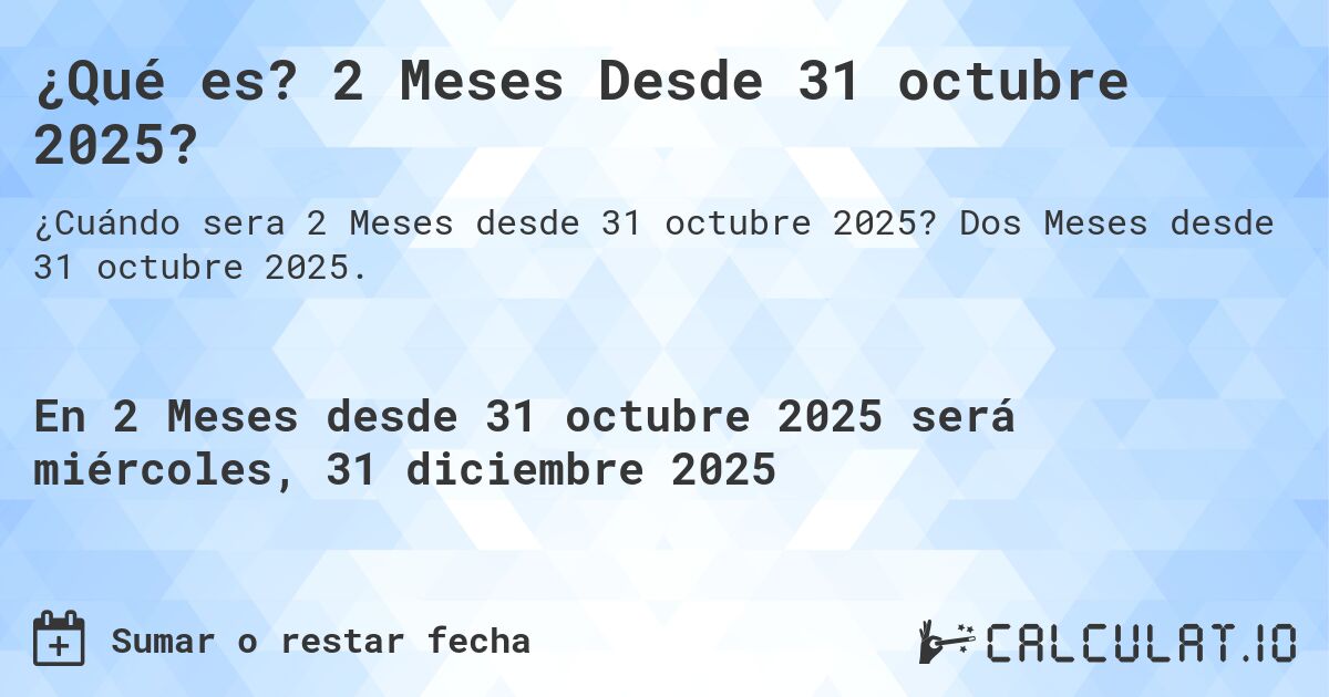 ¿Qué es? 2 Meses Desde 31 octubre 2025?. Dos Meses desde 31 octubre 2025.