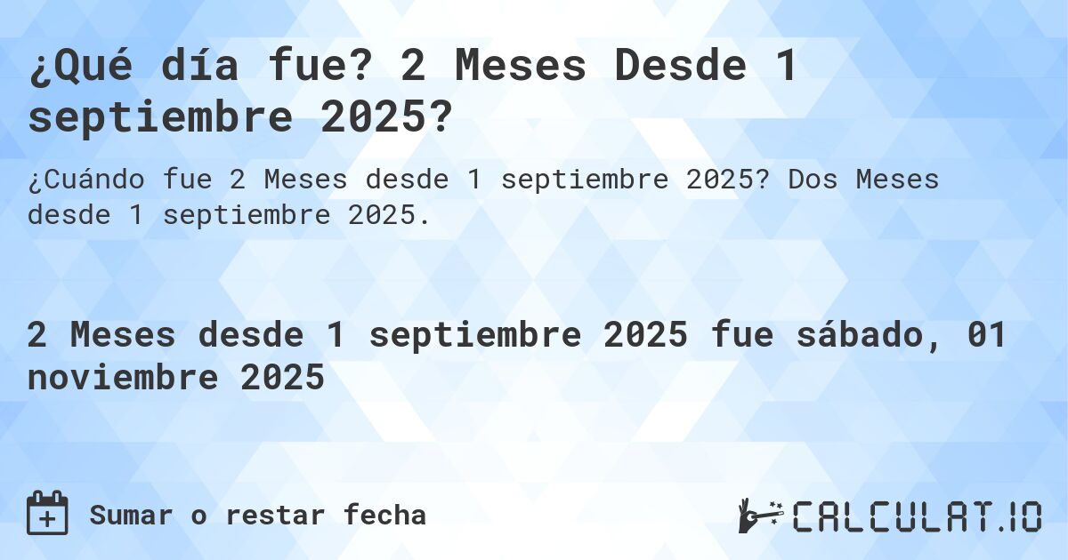 ¿Qué día fue? 2 Meses Desde 1 septiembre 2025?. Dos Meses desde 1 septiembre 2025.