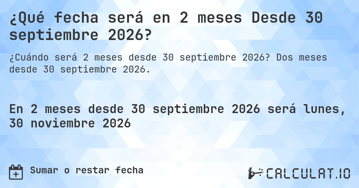 ¿Qué fecha será en 2 meses Desde 30 septiembre 2026?. Dos meses desde 30 septiembre 2026.