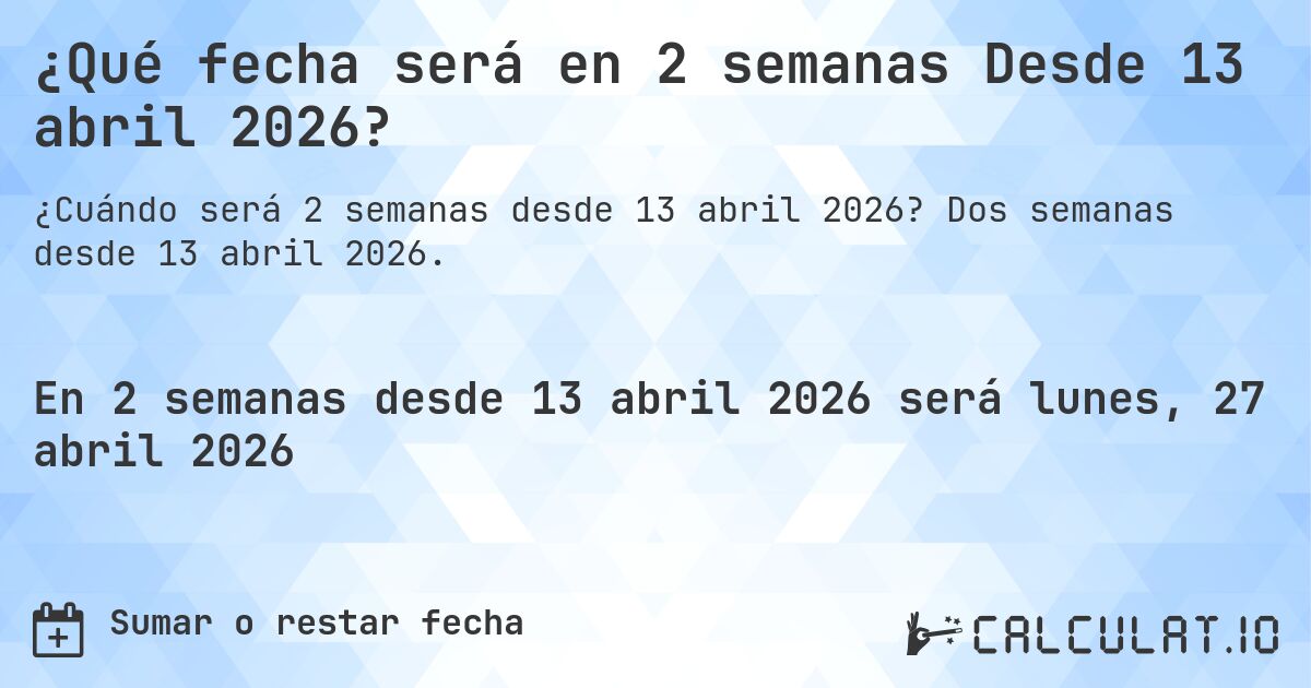 ¿Qué fecha será en 2 semanas Desde 13 abril 2026?. Dos semanas desde 13 abril 2026.