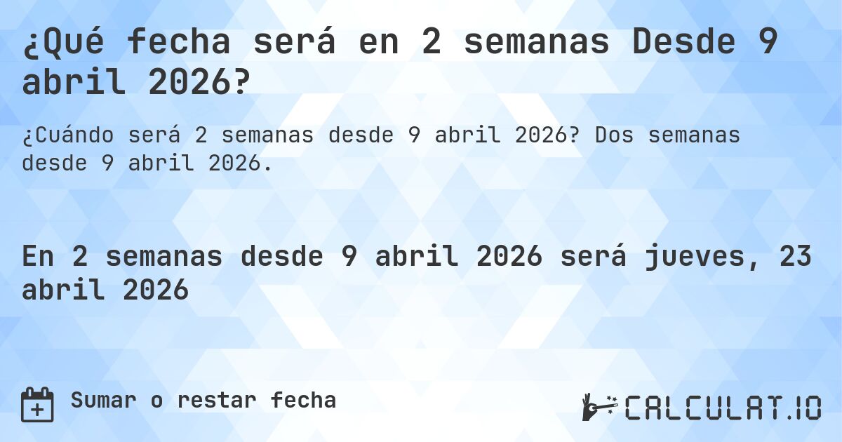 ¿Qué fecha será en 2 semanas Desde 9 abril 2026?. Dos semanas desde 9 abril 2026.