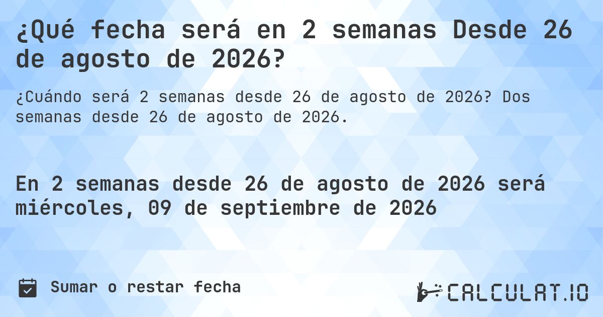 ¿Qué fecha será en 2 semanas Desde 26 de agosto de 2026?. Dos semanas desde 26 de agosto de 2026.