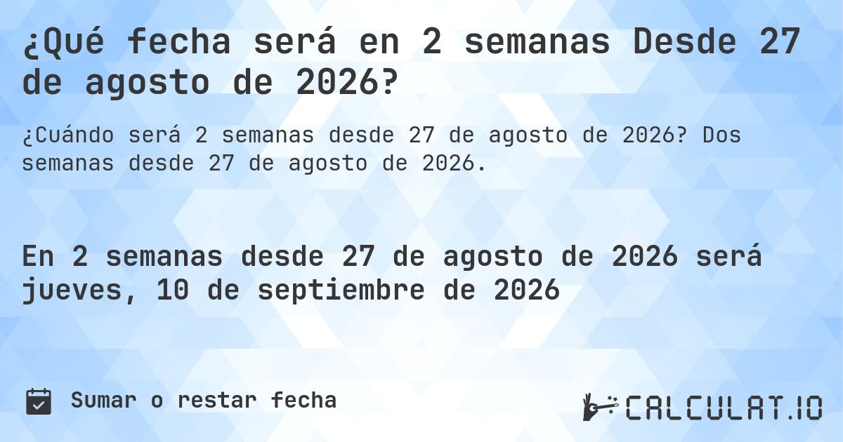 ¿Qué fecha será en 2 semanas Desde 27 de agosto de 2026?. Dos semanas desde 27 de agosto de 2026.