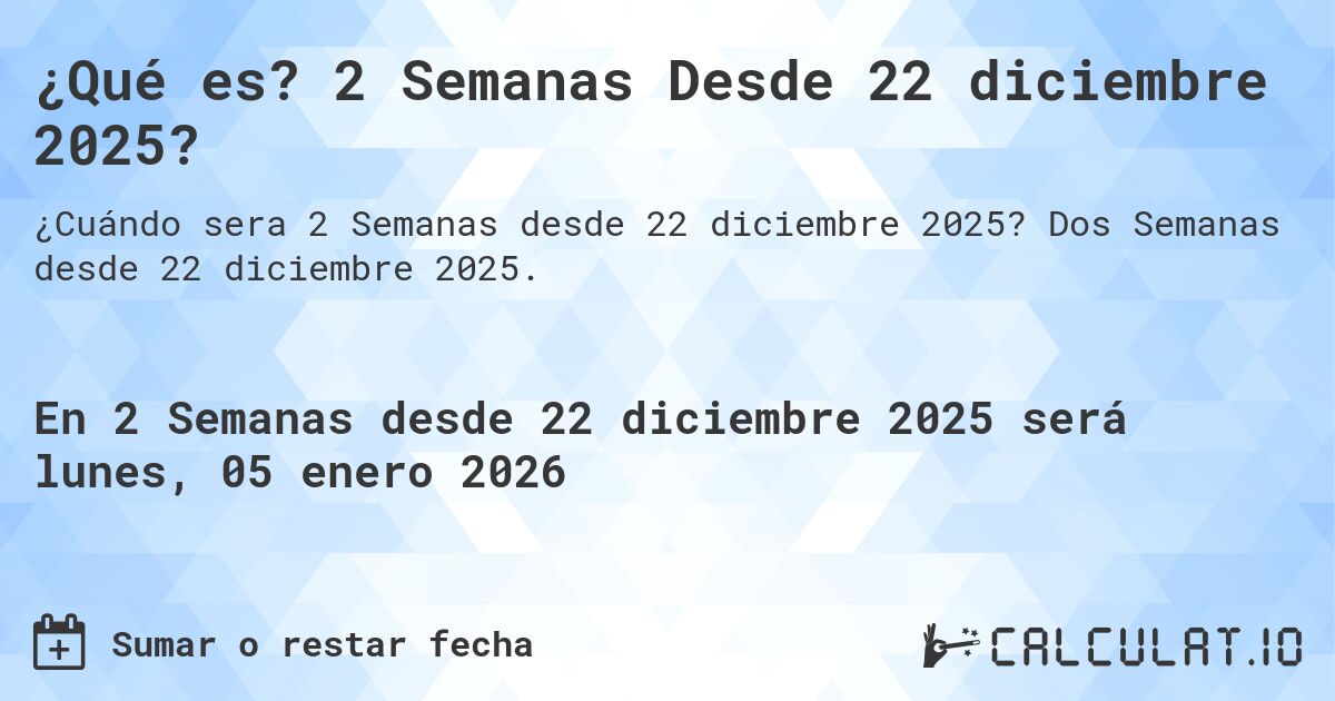 ¿Qué es? 2 Semanas Desde 22 diciembre 2025?. Dos Semanas desde 22 diciembre 2025.