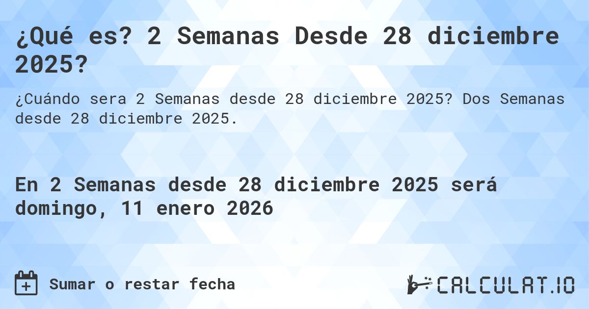 ¿Qué es? 2 Semanas Desde 28 diciembre 2025?. Dos Semanas desde 28 diciembre 2025.