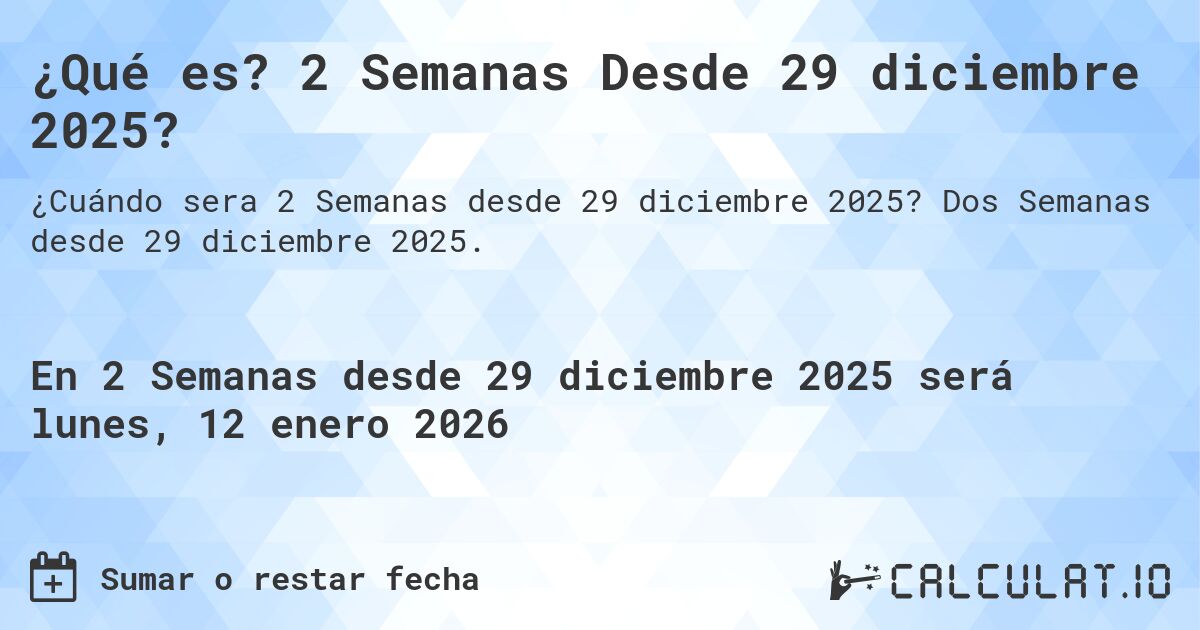 ¿Qué es? 2 Semanas Desde 29 diciembre 2025?. Dos Semanas desde 29 diciembre 2025.