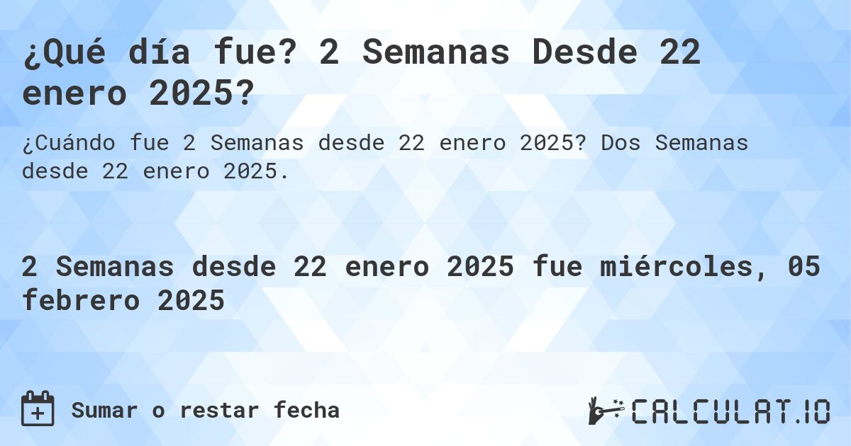 ¿Qué día fue? 2 Semanas Desde 22 enero 2025?. Dos Semanas desde 22 enero 2025.