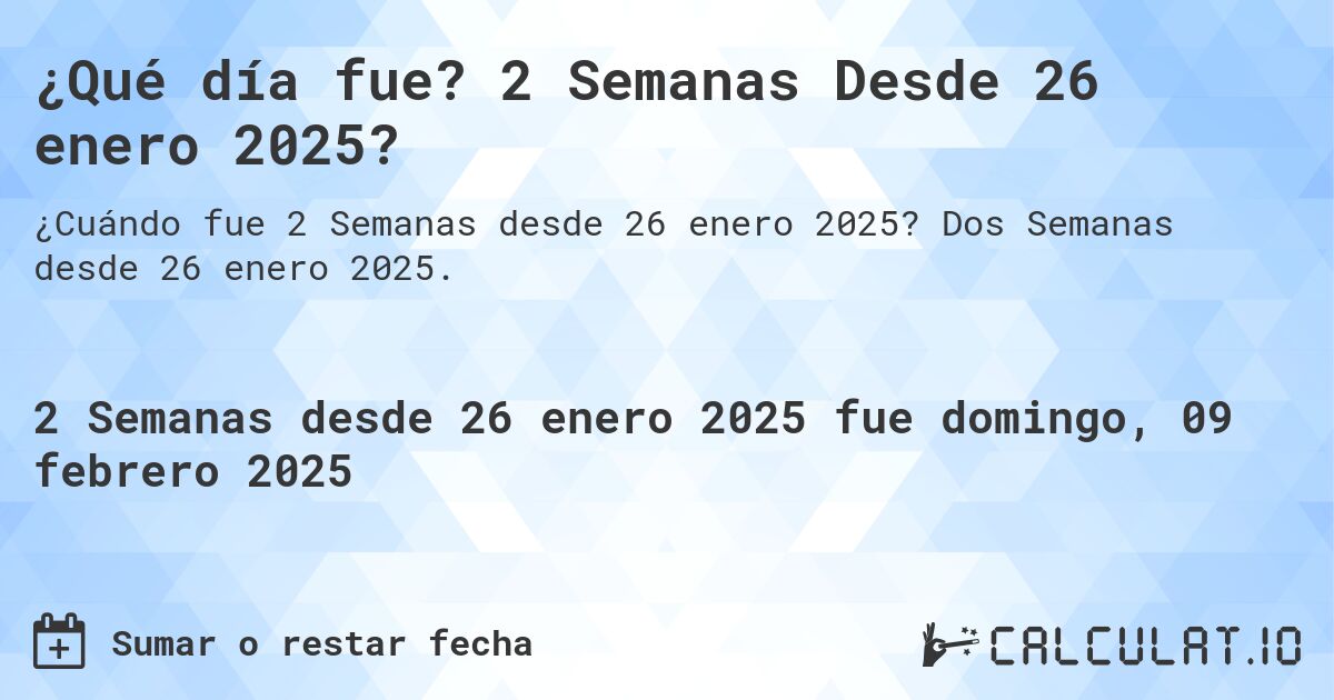 ¿Qué día fue? 2 Semanas Desde 26 enero 2025?. Dos Semanas desde 26 enero 2025.