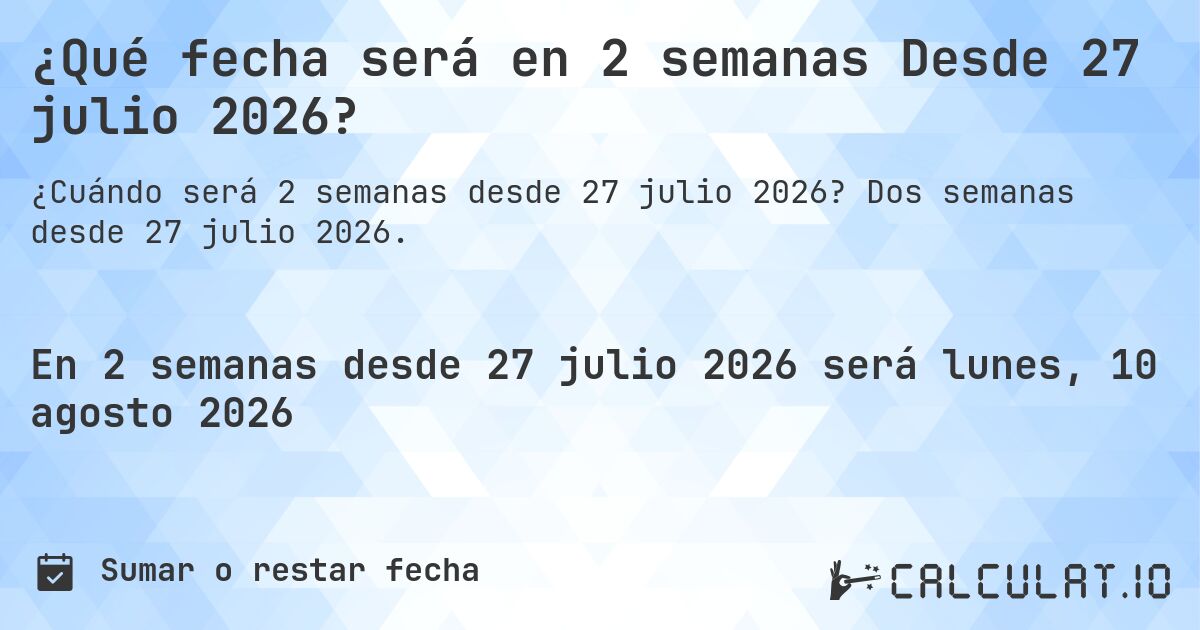 ¿Qué fecha será en 2 semanas Desde 27 julio 2026?. Dos semanas desde 27 julio 2026.