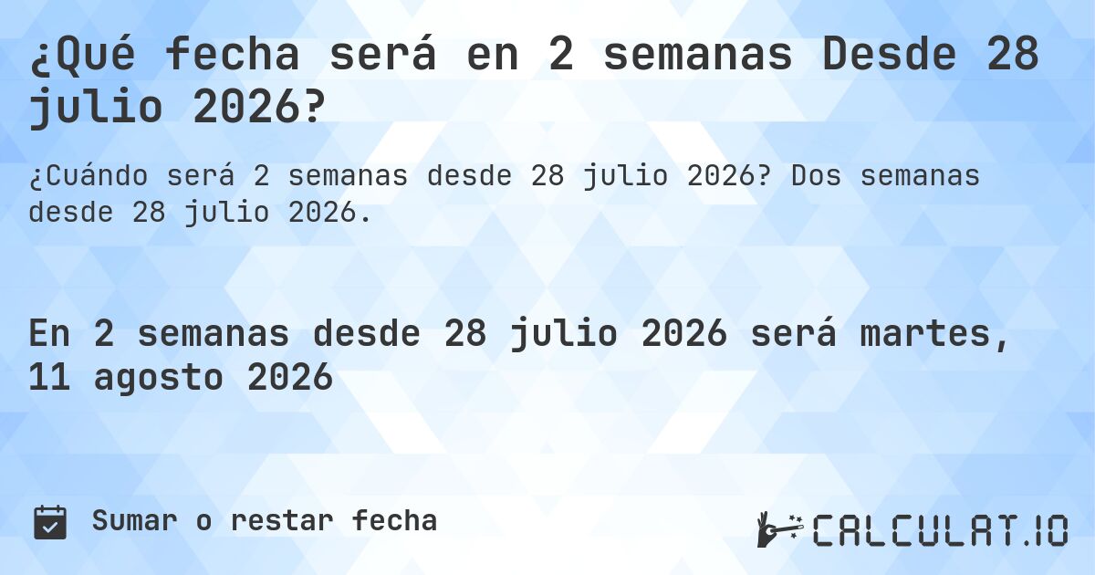 ¿Qué fecha será en 2 semanas Desde 28 julio 2026?. Dos semanas desde 28 julio 2026.