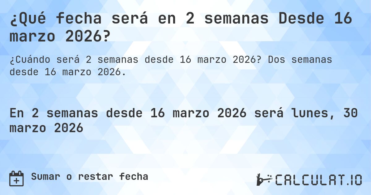 ¿Qué fecha será en 2 semanas Desde 16 marzo 2026?. Dos semanas desde 16 marzo 2026.
