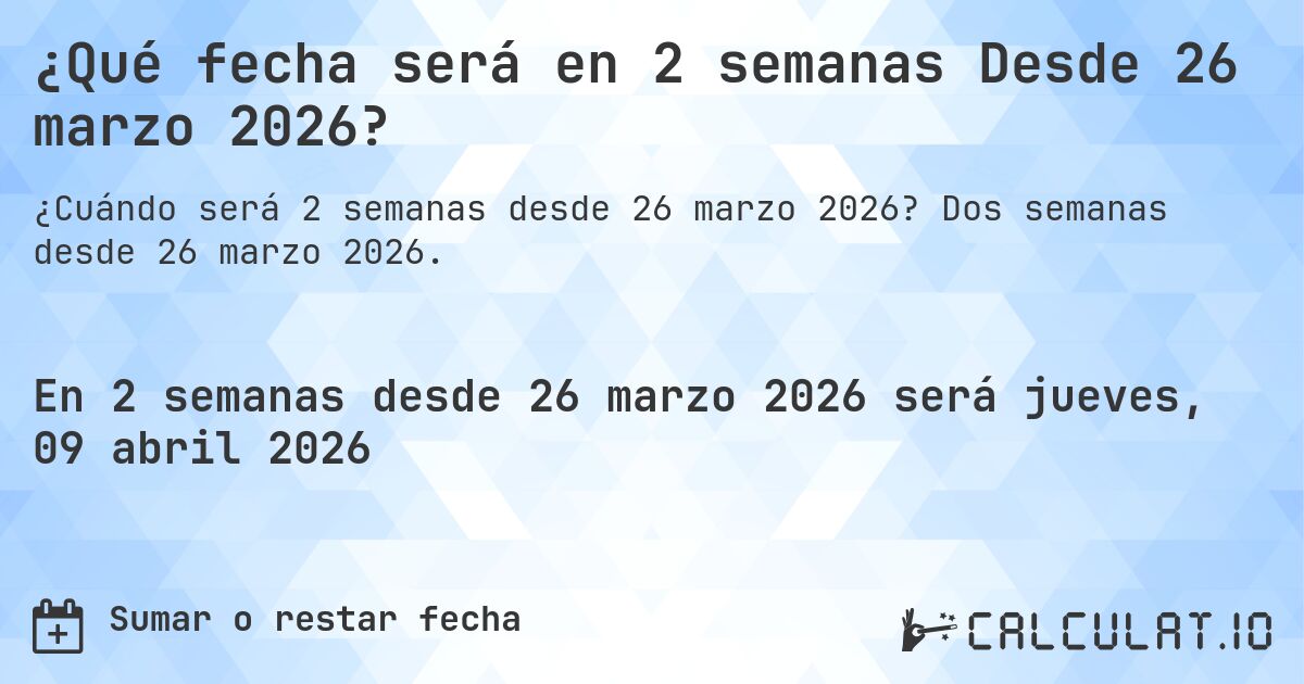 ¿Qué fecha será en 2 semanas Desde 26 marzo 2026?. Dos semanas desde 26 marzo 2026.