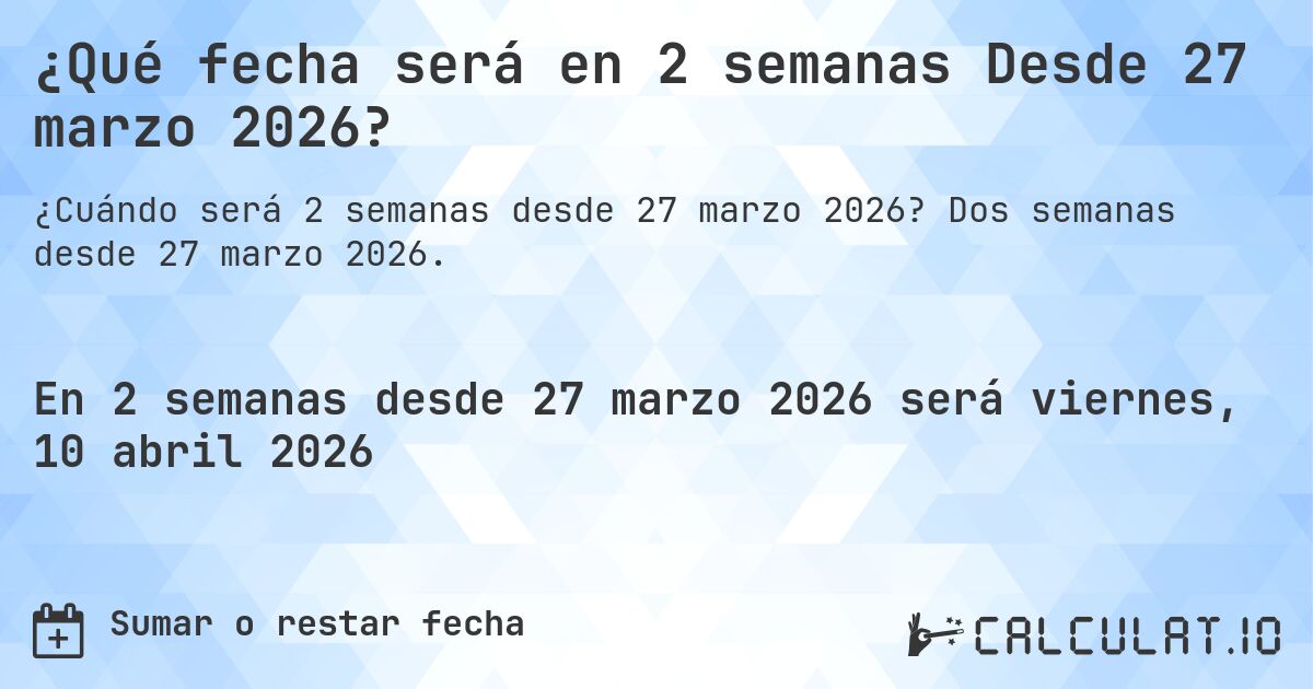 ¿Qué fecha será en 2 semanas Desde 27 marzo 2026?. Dos semanas desde 27 marzo 2026.