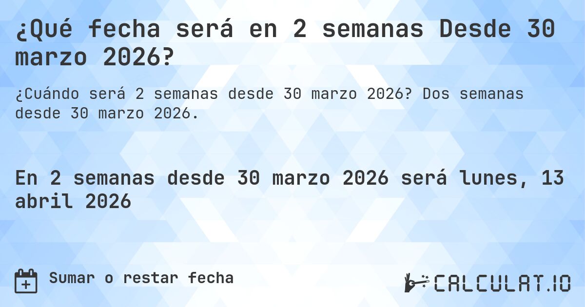 ¿Qué fecha será en 2 semanas Desde 30 marzo 2026?. Dos semanas desde 30 marzo 2026.