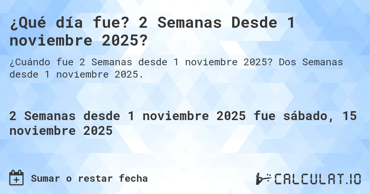 ¿Qué día fue? 2 Semanas Desde 1 noviembre 2025?. Dos Semanas desde 1 noviembre 2025.