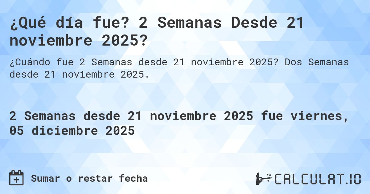 ¿Qué es? 2 Semanas Desde 21 noviembre 2025?. Dos Semanas desde 21 noviembre 2025.