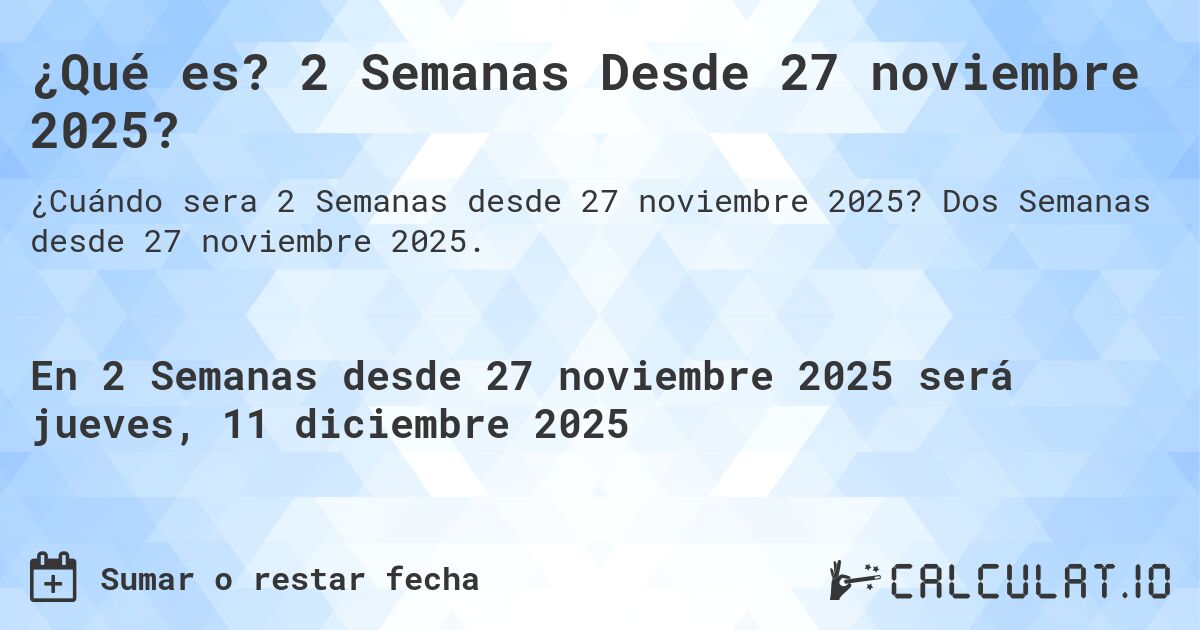 ¿Qué es? 2 Semanas Desde 27 noviembre 2025?. Dos Semanas desde 27 noviembre 2025.
