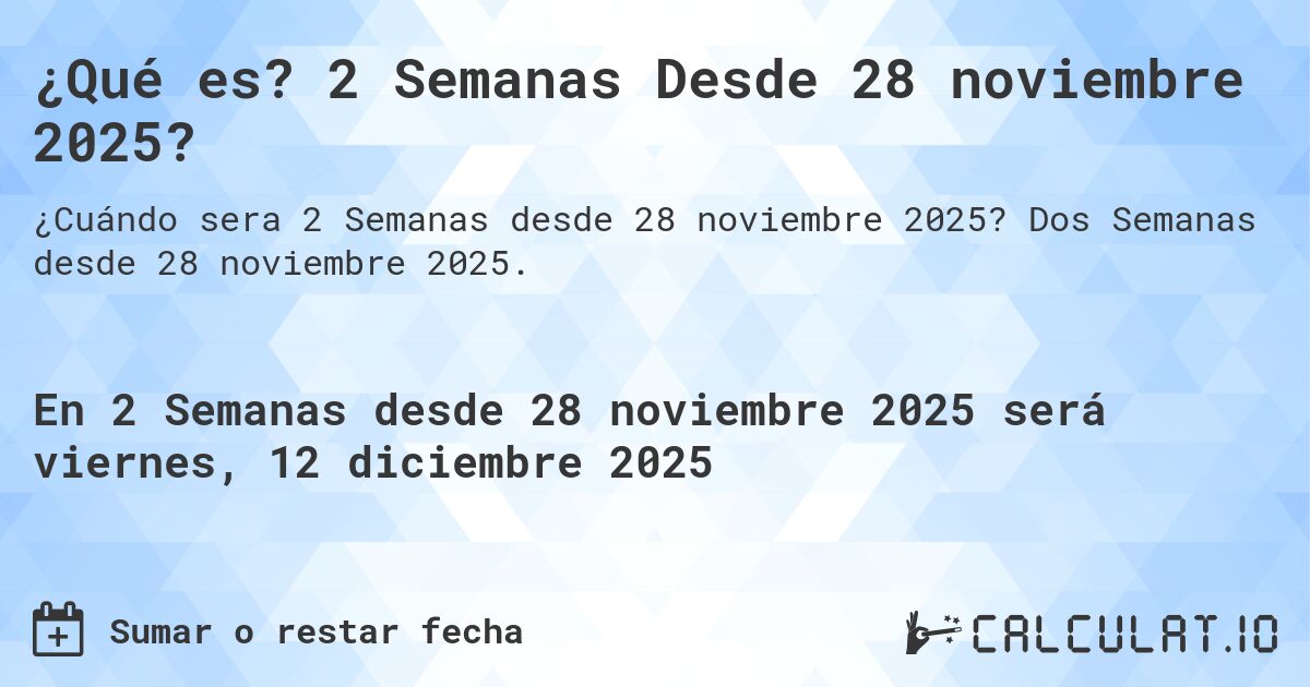¿Qué es? 2 Semanas Desde 28 noviembre 2025?. Dos Semanas desde 28 noviembre 2025.