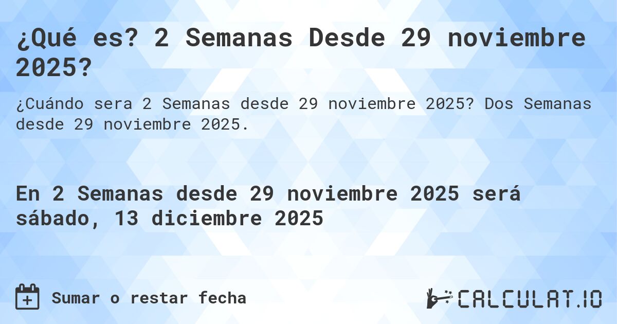 ¿Qué es? 2 Semanas Desde 29 noviembre 2025?. Dos Semanas desde 29 noviembre 2025.