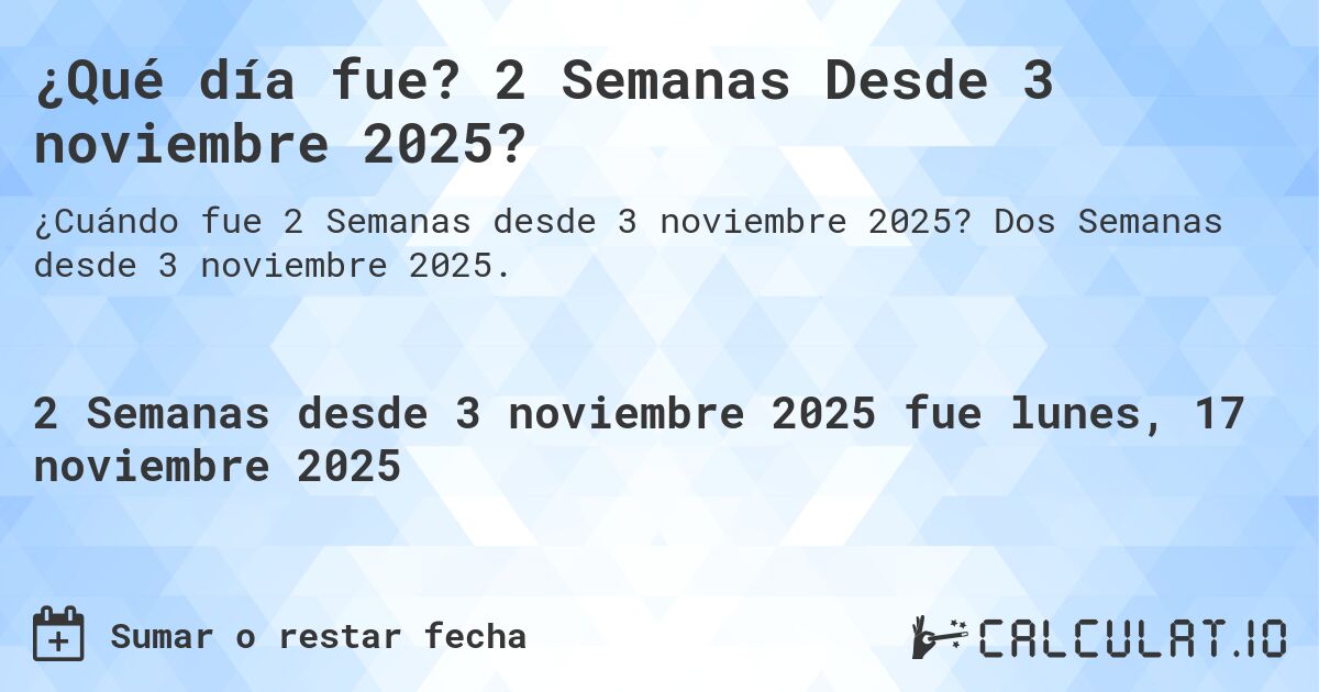 ¿Qué día fue? 2 Semanas Desde 3 noviembre 2025?. Dos Semanas desde 3 noviembre 2025.