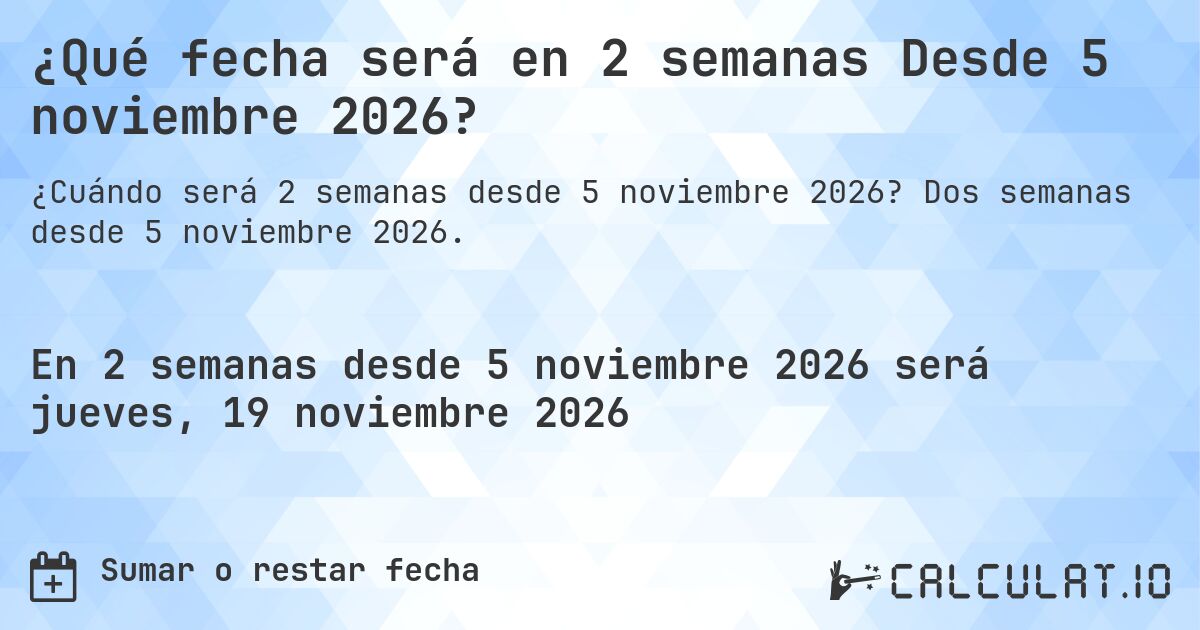 ¿Qué fecha será en 2 semanas Desde 5 noviembre 2026?. Dos semanas desde 5 noviembre 2026.