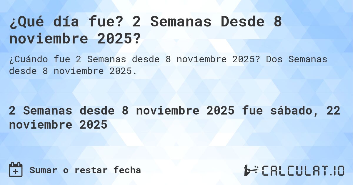 ¿Qué día fue? 2 Semanas Desde 8 noviembre 2025?. Dos Semanas desde 8 noviembre 2025.