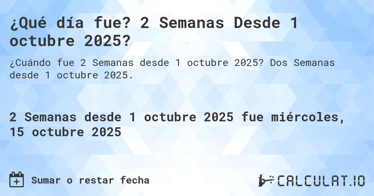 ¿Qué día fue? 2 Semanas Desde 1 octubre 2025?. Dos Semanas desde 1 octubre 2025.