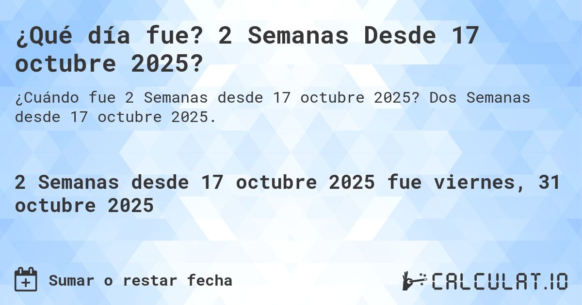 ¿Qué día fue? 2 Semanas Desde 17 octubre 2025?. Dos Semanas desde 17 octubre 2025.