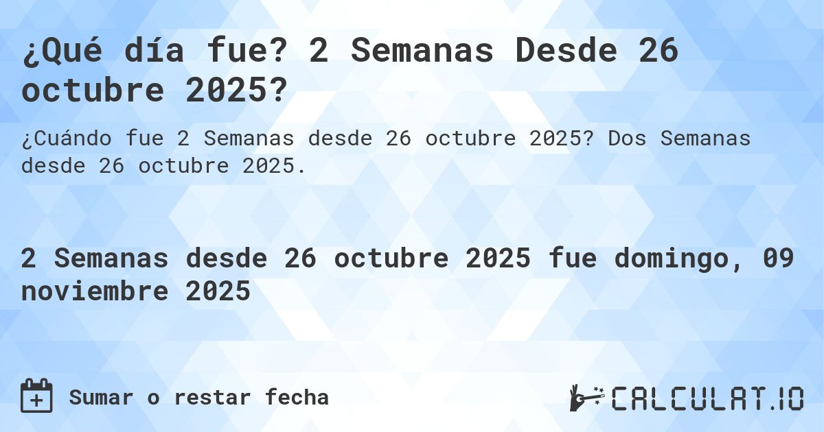 ¿Qué día fue? 2 Semanas Desde 26 octubre 2025?. Dos Semanas desde 26 octubre 2025.