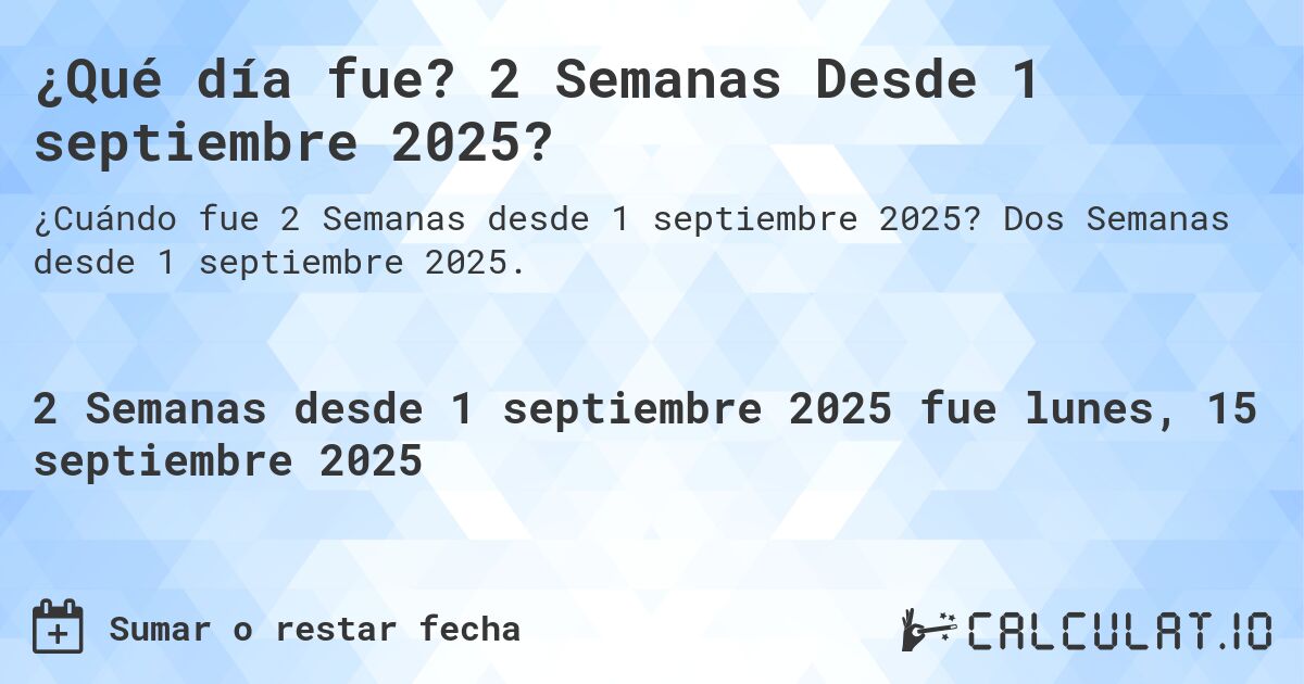 ¿Qué día fue? 2 Semanas Desde 1 septiembre 2025?. Dos Semanas desde 1 septiembre 2025.