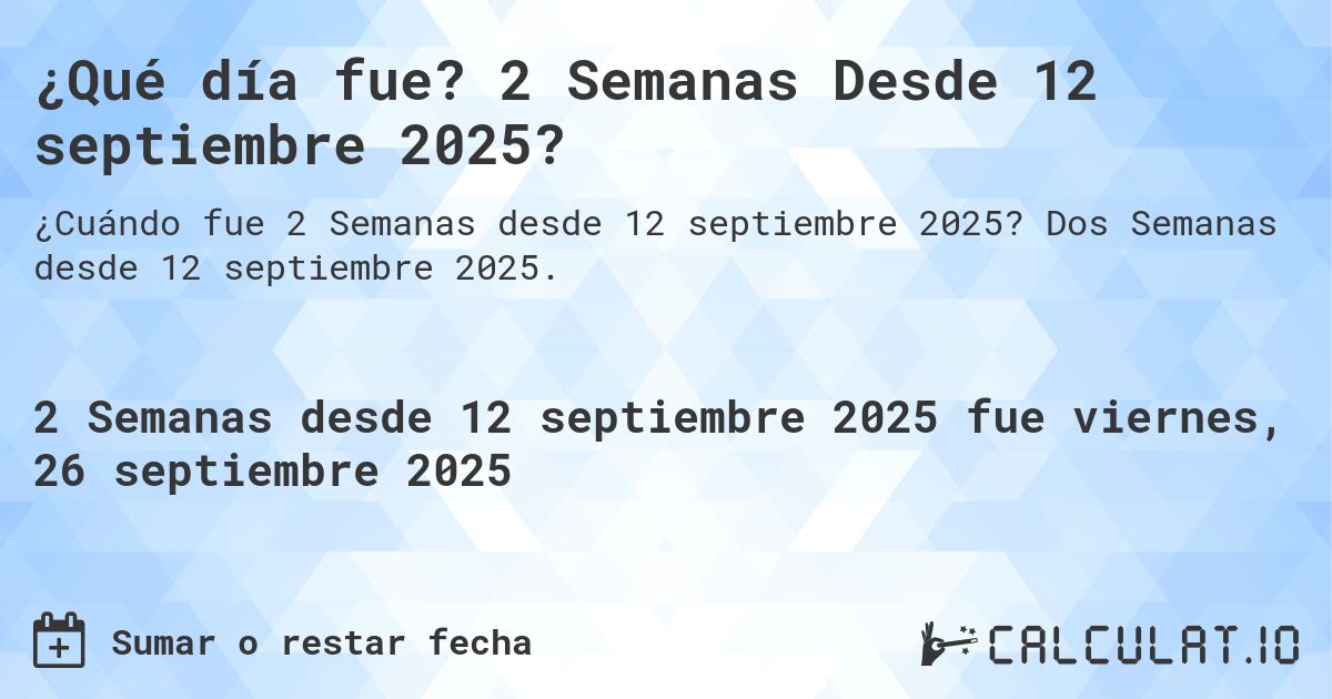 ¿Qué día fue? 2 Semanas Desde 12 septiembre 2025?. Dos Semanas desde 12 septiembre 2025.