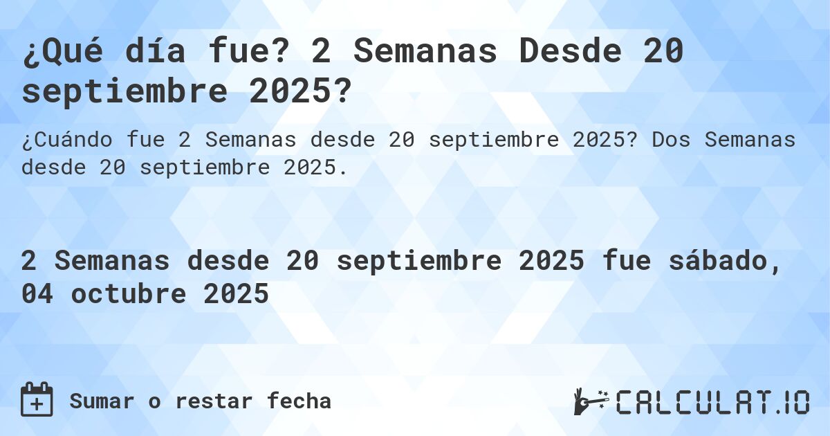 ¿Qué día fue? 2 Semanas Desde 20 septiembre 2025?. Dos Semanas desde 20 septiembre 2025.