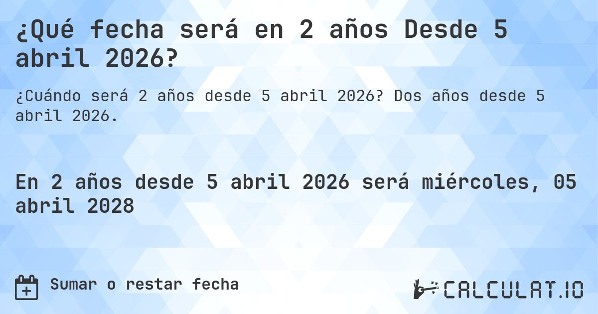 ¿Qué fecha será en 2 años Desde 5 abril 2026?. Dos años desde 5 abril 2026.