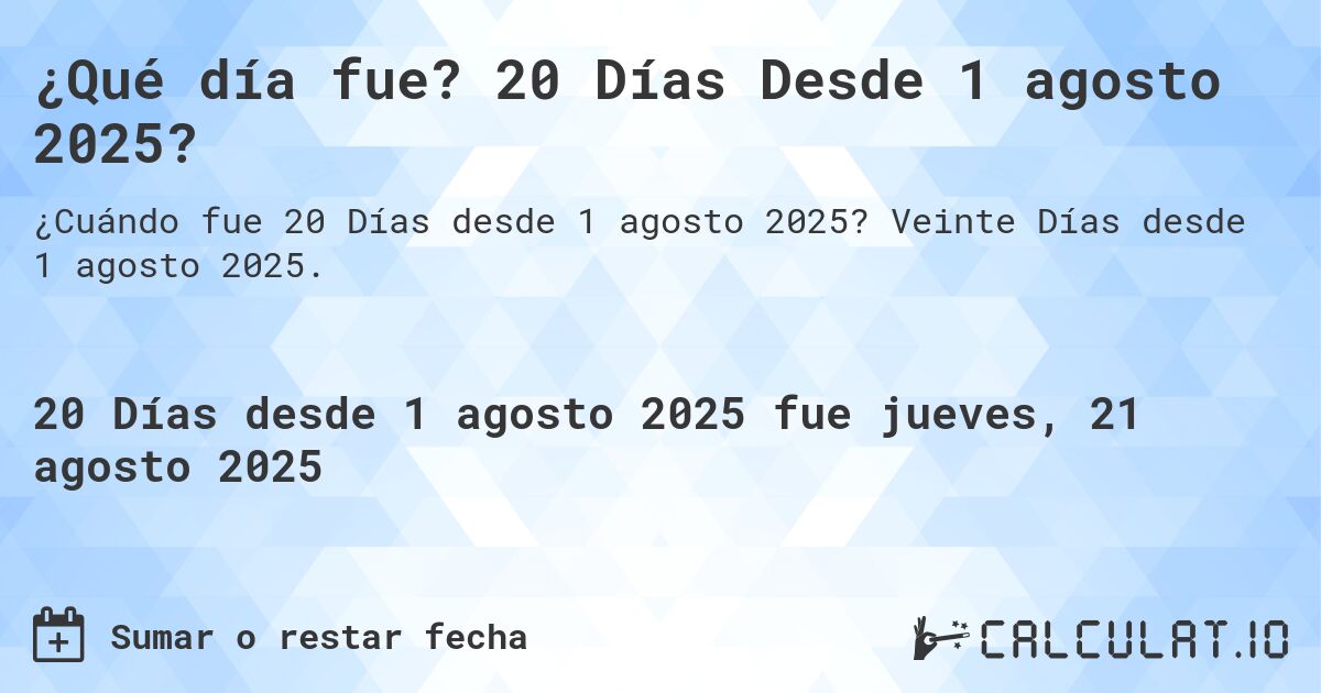 ¿Qué día fue? 20 Días Desde 1 agosto 2025?. Veinte Días desde 1 agosto 2025.
