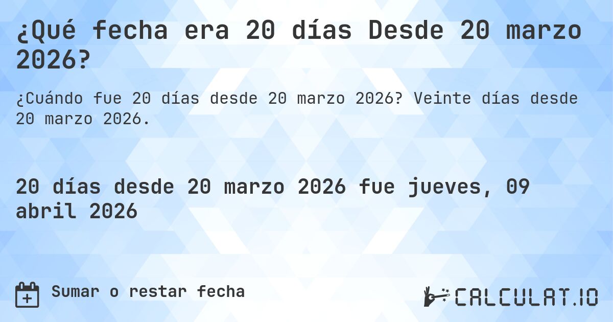 ¿Qué fecha era 20 días Desde 20 marzo 2026?. Veinte días desde 20 marzo 2026.