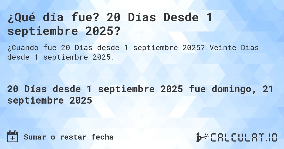 ¿Qué día fue? 20 Días Desde 1 septiembre 2025?. Veinte Días desde 1 septiembre 2025.