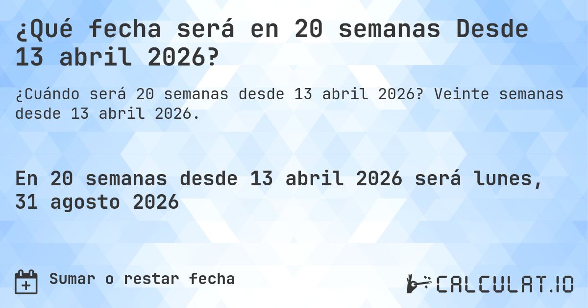 ¿Qué fecha será en 20 semanas Desde 13 abril 2026?. Veinte semanas desde 13 abril 2026.