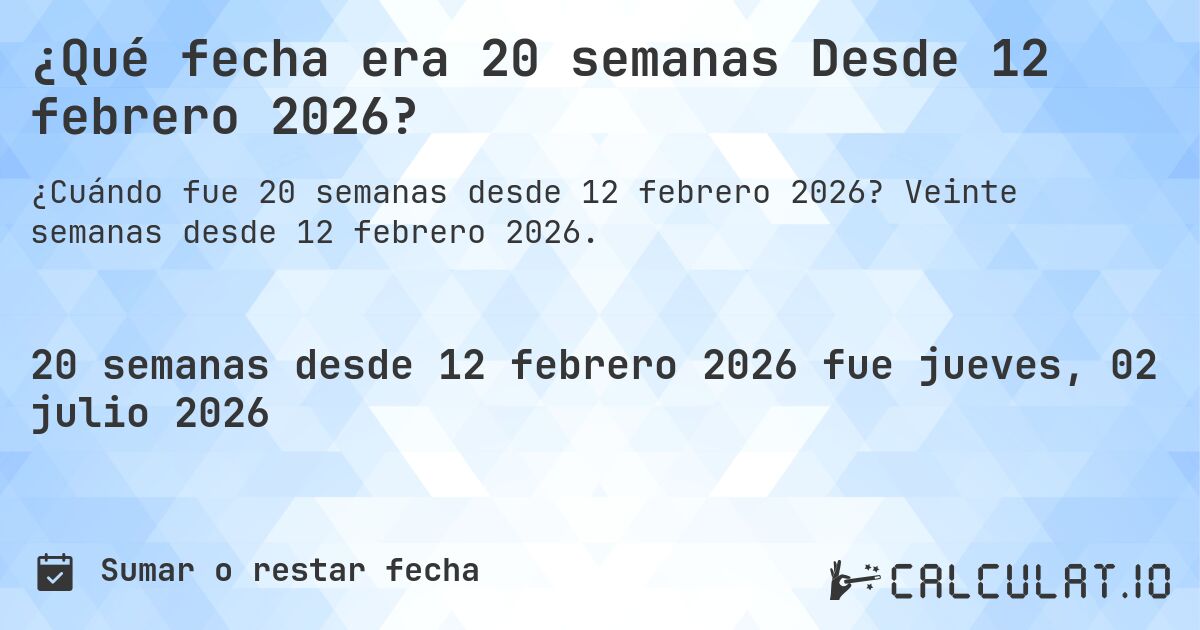 ¿Qué fecha era 20 semanas Desde 12 febrero 2026?. Veinte semanas desde 12 febrero 2026.