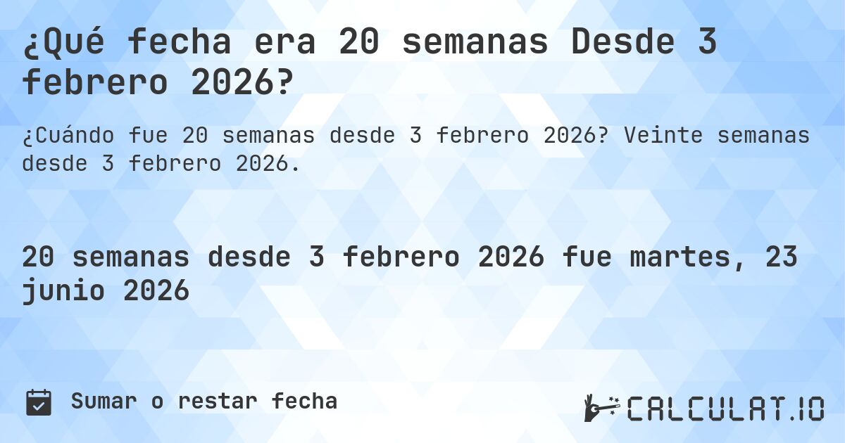 ¿Qué fecha era 20 semanas Desde 3 febrero 2026?. Veinte semanas desde 3 febrero 2026.