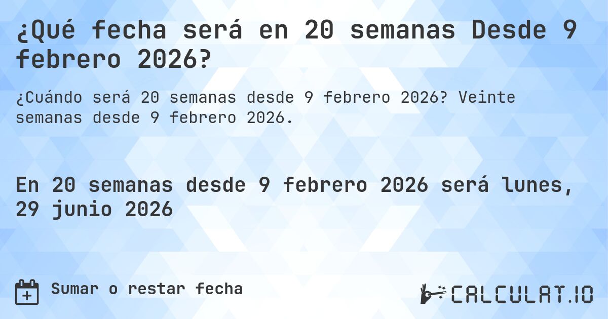 ¿Qué fecha será en 20 semanas Desde 9 febrero 2026?. Veinte semanas desde 9 febrero 2026.